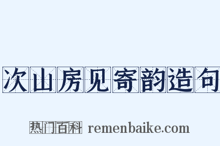 次山房见寄韵造句是什么意思的图片